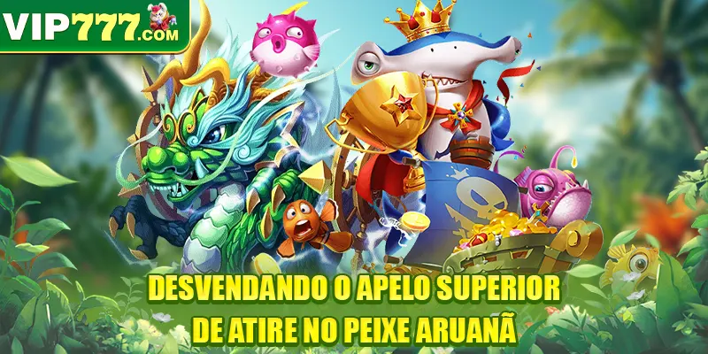 Desvendando o apelo superior de Atire no peixe aruanã