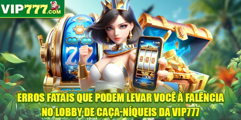 Erros fatais que podem levar você à falência no lobby de caça-níqueis da VIP777