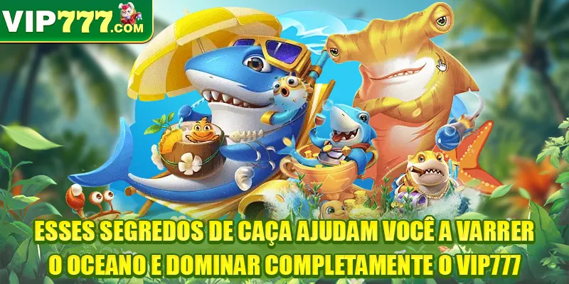 Esses segredos de caça ajudam você a varrer o oceano e dominar completamente o VIP777
