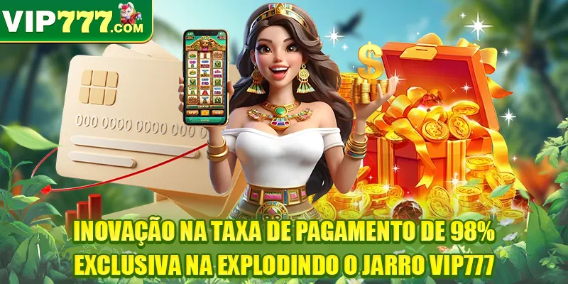 Inovação na taxa de pagamento de 98% exclusiva na Explodindo o Jarro VIP777