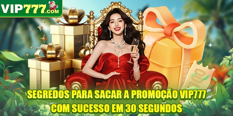 Segredos para sacar a Promoção VIP777 com sucesso em 30 segundos