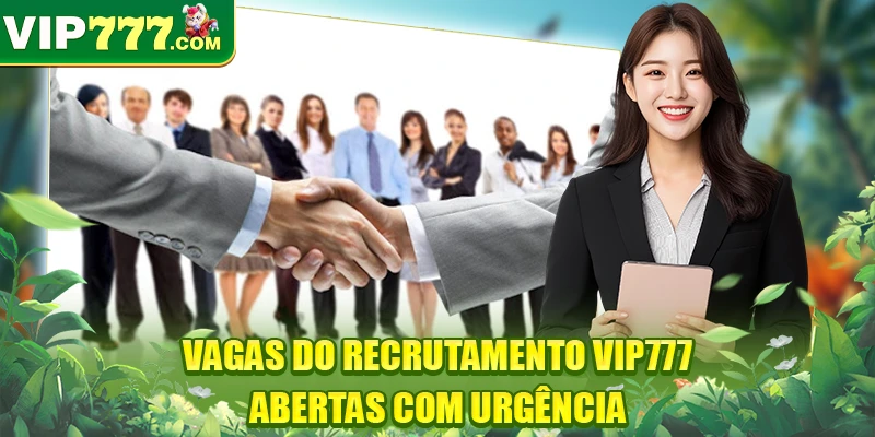 Vagas do recrutamento VIP777 abertas com urgência