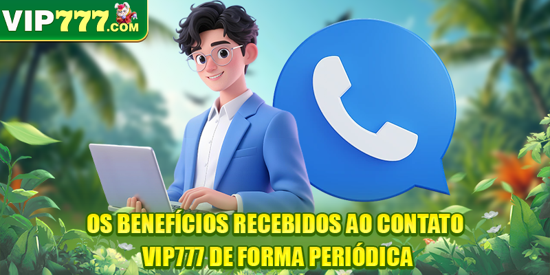 Os benefícios recebidos ao Contato VIP777 de forma periódica