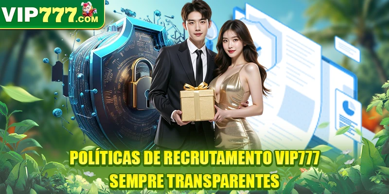 Políticas de recrutamento VIP777 sempre transparentes